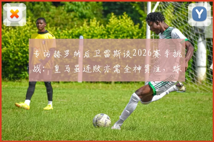 专访赫罗纳后卫雷斯谈2026赛季挑战：皇马虽连败亦需全神贯注，球队专注备战关键之战