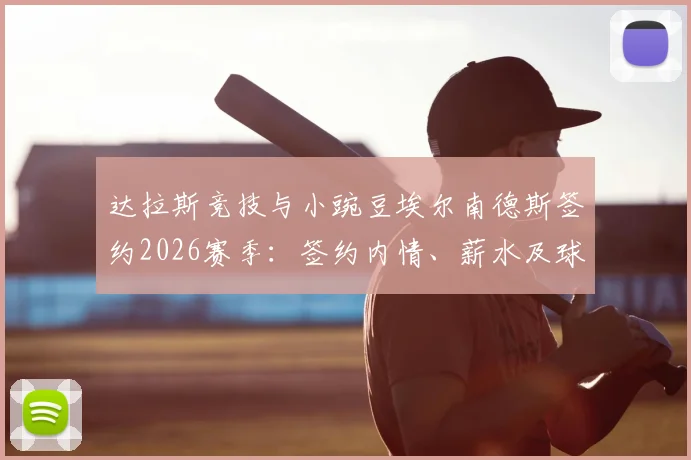 达拉斯竞技与小豌豆埃尔南德斯签约2026赛季：签约内情、薪水及球队战术影响全解读