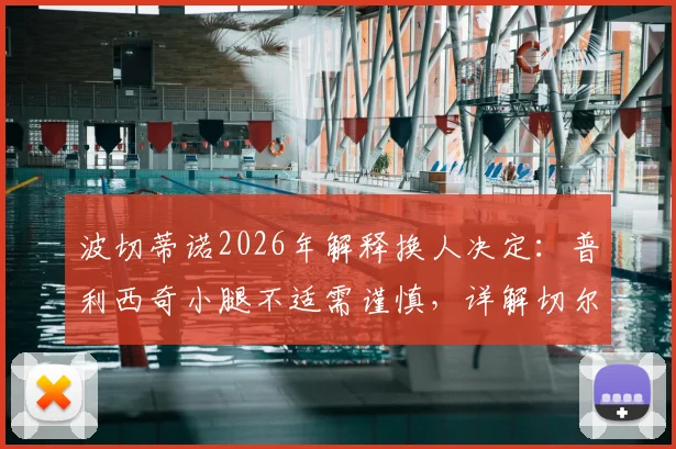 波切蒂诺2026年解释换人决定:普利西奇小腿不适需谨慎,详解切尔西伤病预防与阵容影响