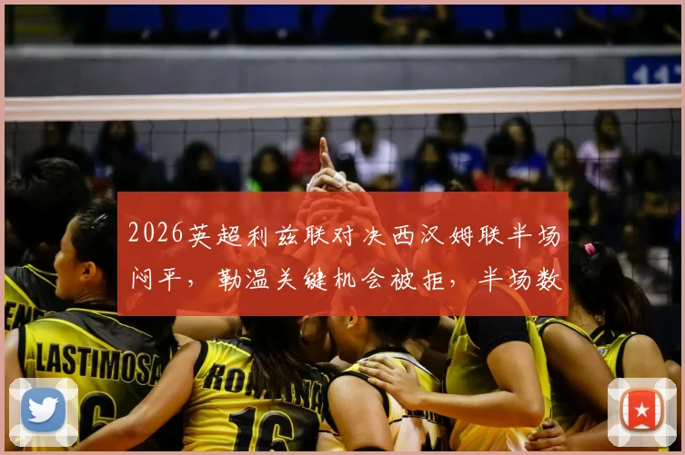 2026英超利兹联对决西汉姆联半场闷平,勒温关键机会被拒,半场数据与战术深度复盘