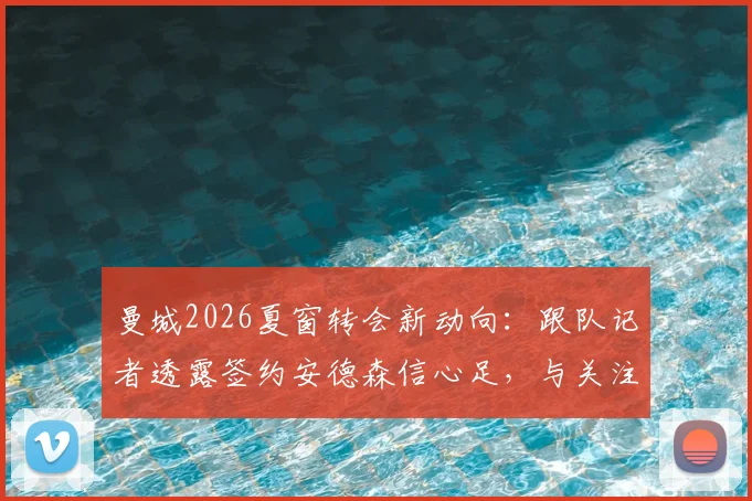 曼城2026夏窗转会新动向：跟队记者透露签约安德森信心足，与关注托纳利情况无关