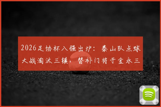 2026足协杯八强出炉：泰山队点球大战淘汰三镇，替补门将于金永三次神扑立奇功
