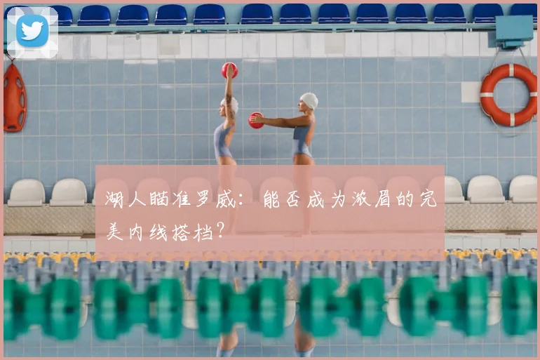 湖人瞄准罗威：能否成为浓眉的完美内线搭档？