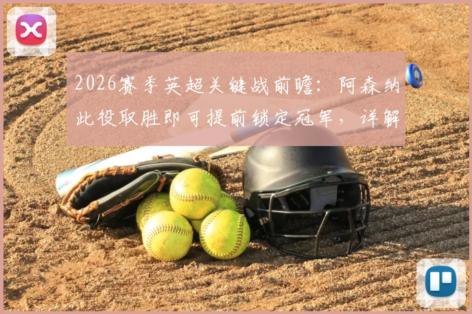 2026赛季英超关键战前瞻：阿森纳此役取胜即可提前锁定冠军，详解所需条件与对手伯恩利降级后的影响