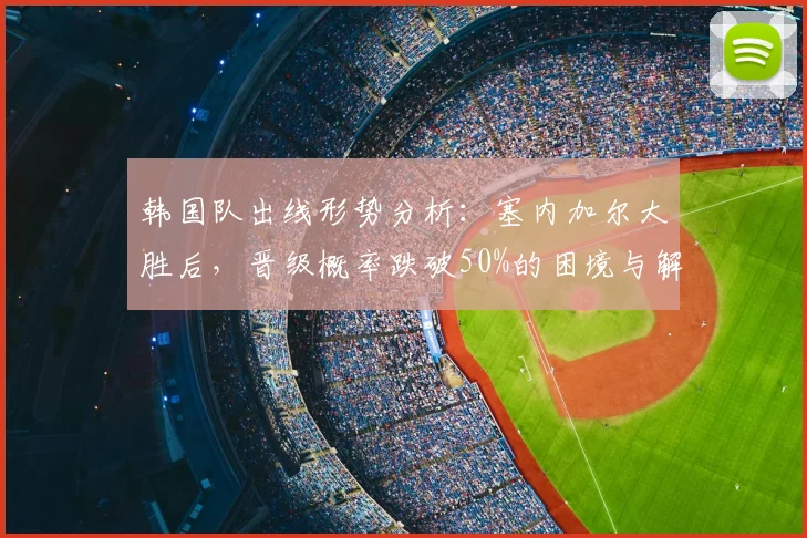 韩国队出线形势分析：塞内加尔大胜后，晋级概率跌破50%的困境与解法