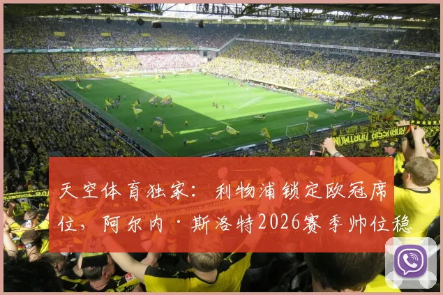 天空体育独家：利物浦锁定欧冠席位，阿尔内·斯洛特2026赛季帅位稳固，详解未来建队计划
