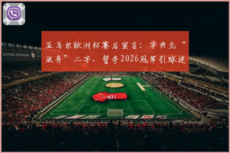 亚马尔欧洲杯赛后宣言：字典无“放弃”二字，誓夺2026冠军引球迷热议，未来前景深度分析