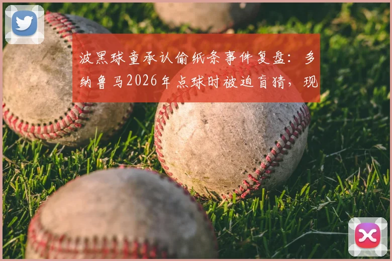波黑球童承认偷纸条事件复盘：多纳鲁马2026年点球时被迫盲猜，现场愤怒细节首次曝光