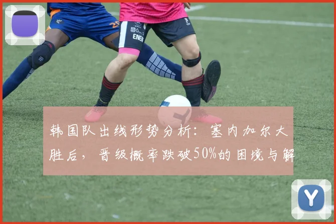 韩国队出线形势分析：塞内加尔大胜后，晋级概率跌破50%的困境与解法
