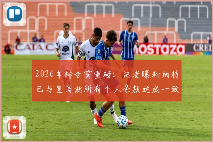 2026年转会窗重磅：记者曝科纳特已与皇马就所有个人条款达成一致，转会费成最后障碍，利物浦如何应对？