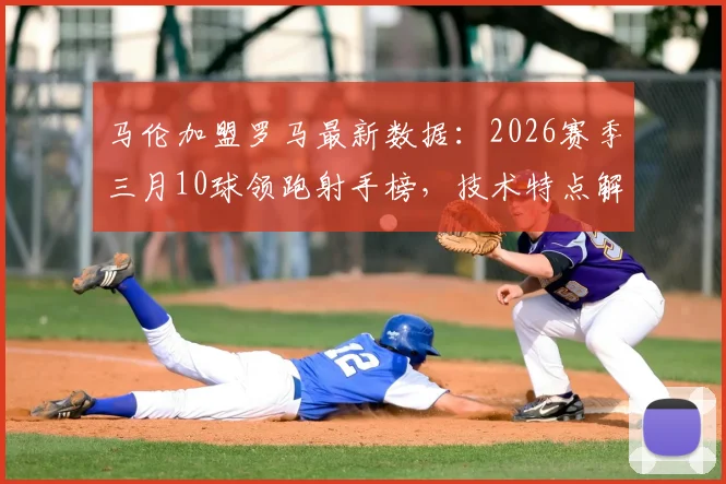 马伦加盟罗马最新数据：2026赛季三月10球领跑射手榜，技术特点解析