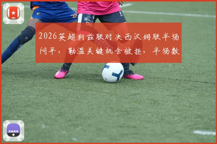 2026英超利兹联对决西汉姆联半场闷平，勒温关键机会被拒，半场数据与战术深度复盘