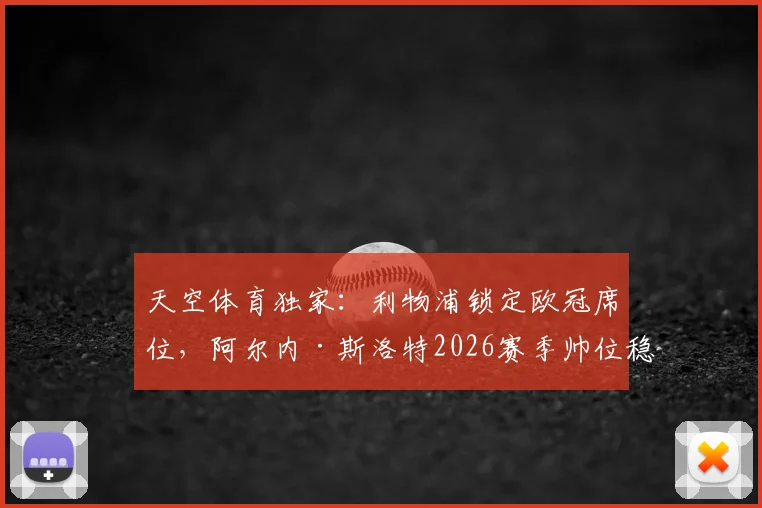 天空体育独家：利物浦锁定欧冠席位，阿尔内·斯洛特2026赛季帅位稳固，详解未来建队计划