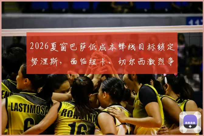 2026夏窗巴萨低成本锋线目标锁定努涅斯，面临纽卡、切尔西激烈争夺，转会可行性分析