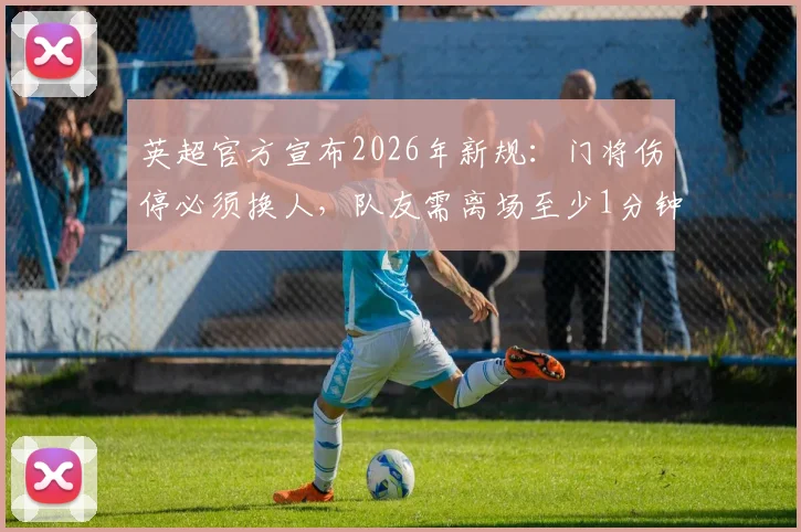 英超官方宣布2026年新规：门将伤停必须换人，队友需离场至少1分钟，战术影响全解析
