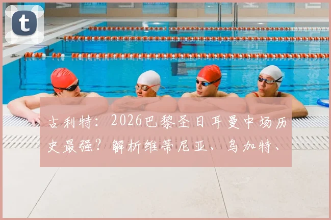 古利特：2026巴黎圣日耳曼中场历史最强？解析维蒂尼亚、乌加特、索莱尔真实战力与战术适配性