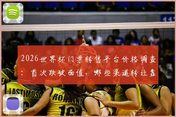 2026世界杯门票转售平台价格调查：首次跌破面值，哪些渠道转让靠谱又安全？解读太阳报最新消息